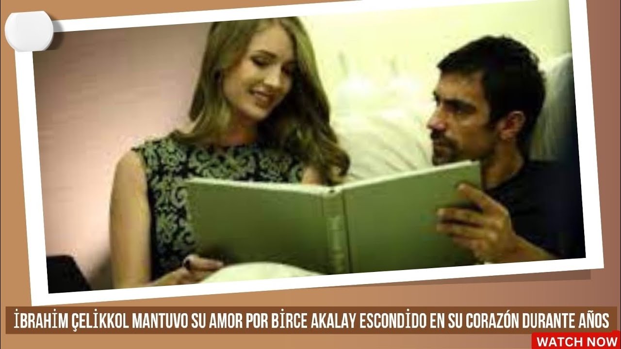 İbrahim Çelikkol mantuvo su amor por Birce Akalay escondido en su corazón durante años