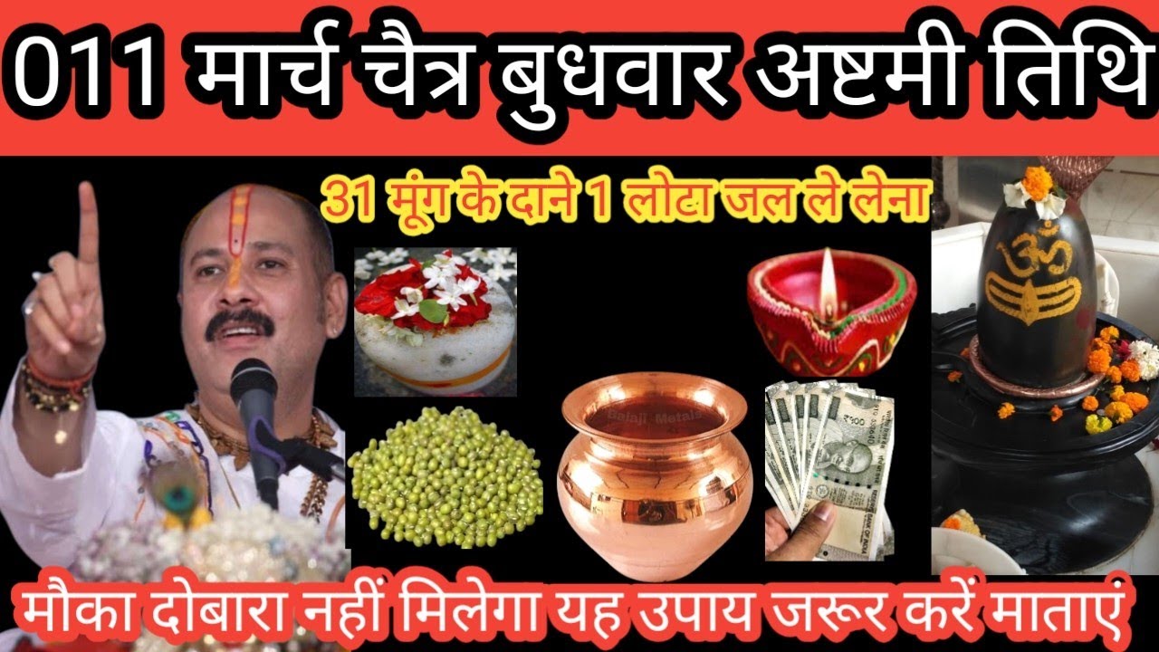 011 मार्च चैत्र  बुधवार अष्टमी तिथि को 31 मूंग के दाने 1 लोटा जल ले लेना मौका दोबारा नहीं मिलेगा Pra