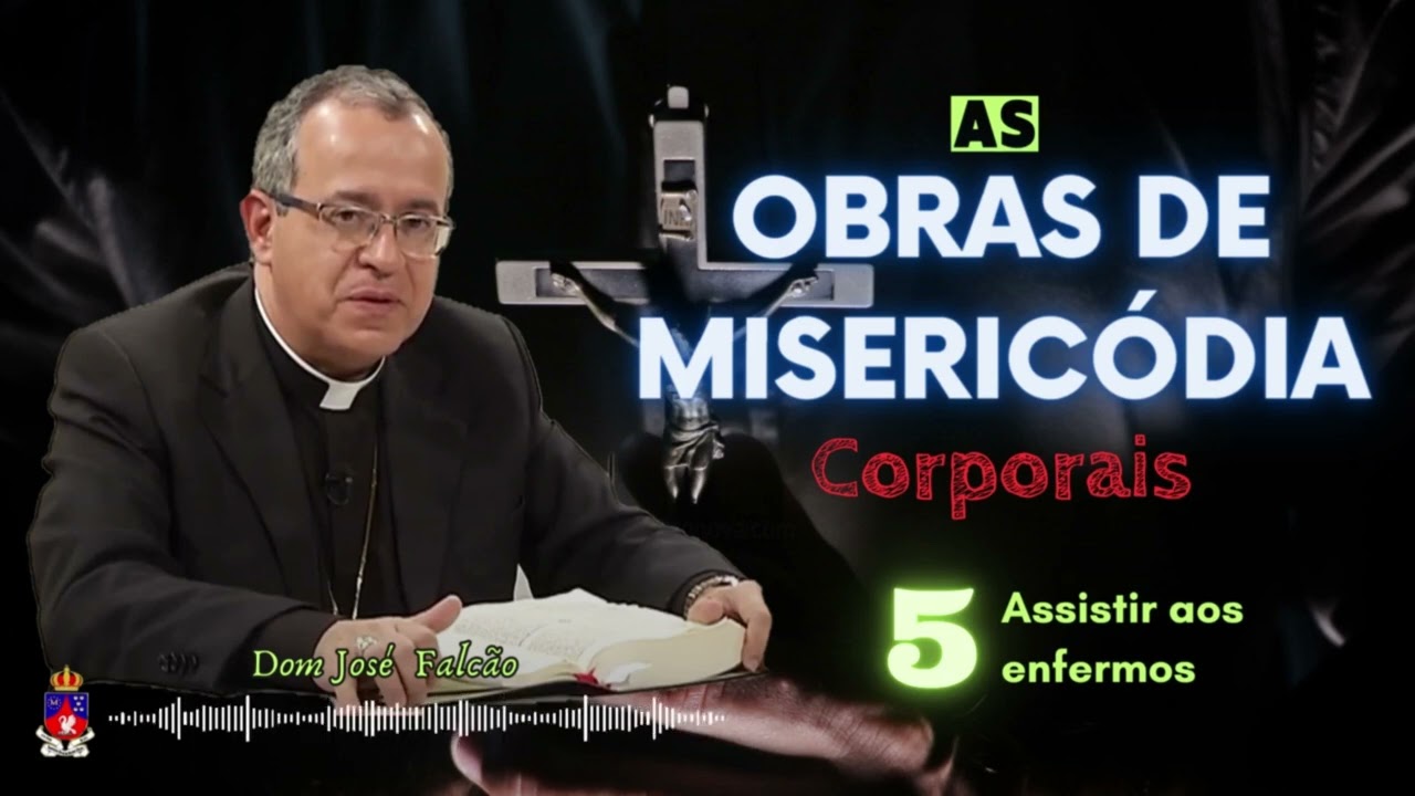 Obras de Misericórdia Corporais (5) - Assistir aos enfermos | | Por Dom José Falcão