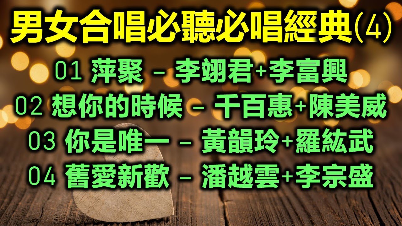 男女合唱必聽必唱經典 (4)（内附歌詞）01 萍聚 – 李翊君+李富興；02 想你的時候 – 千百惠+陳美威；03 你是唯一 – 黃韻玲+羅紘武；04 舊愛新歡 – 潘越雲+李宗盛