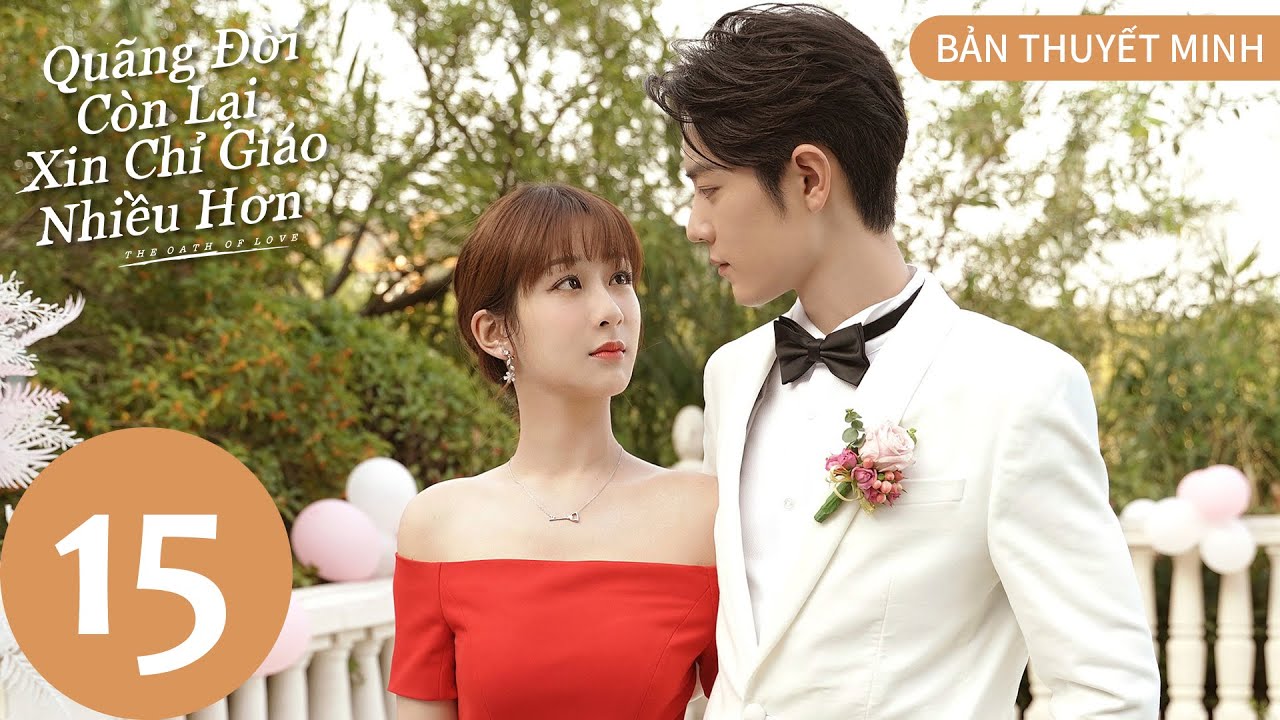 [BẢN THUYẾT MINH] | Quãng Đời Còn Lại Xin Chỉ Giáo Nhiều Hơn - Tập 15 | Dương Tử & Tiêu Chiến | WeTV