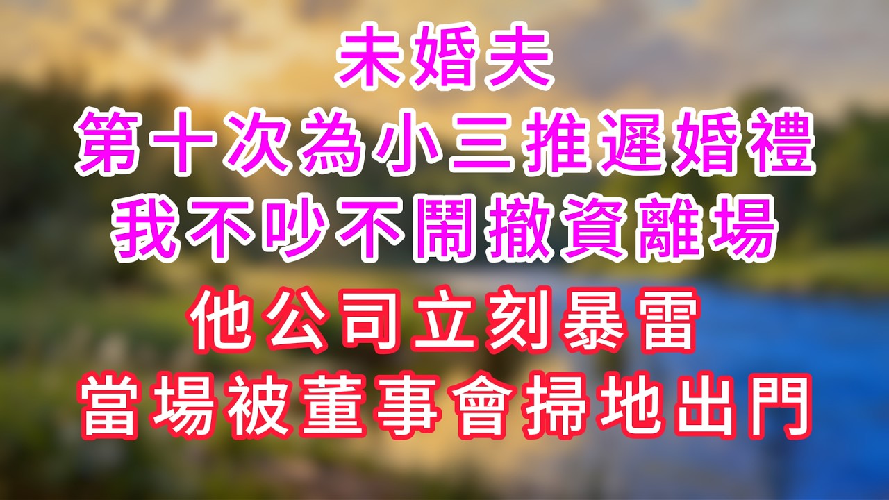 未婚夫第十次為小三推遲婚禮，我不吵不鬧撤資離場，他公司立刻暴雷，當場被董事會掃地出門。#情感故事 #深夜故事 #婆媳 #人生感悟 #影視 #家庭 #爽文 #大女主  #婚姻