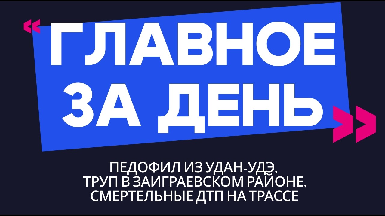 Главное за день: педофил из Улан-Удэ, труп в Заиграевском районе и смертельные ДТП на трассе