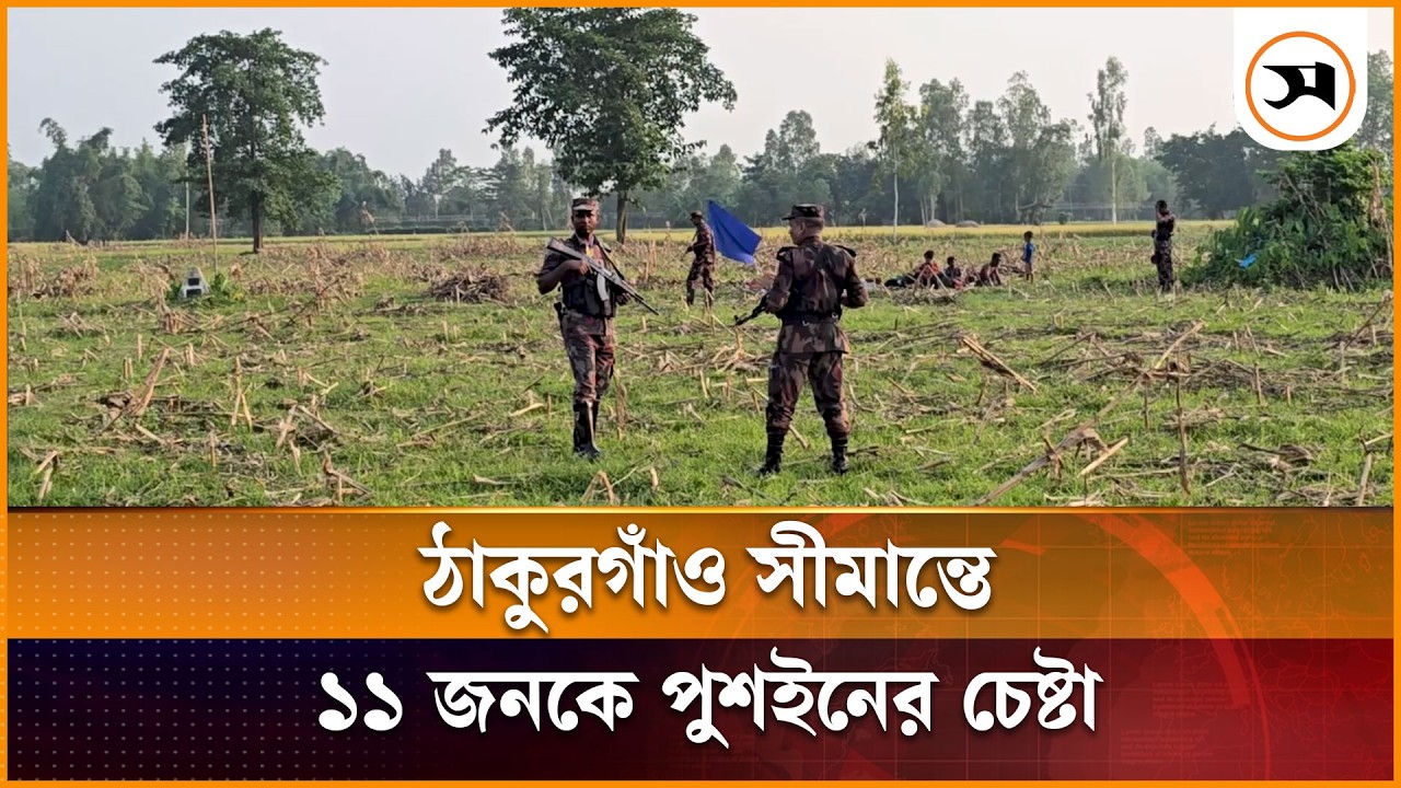 ঠাকুরগাঁও সীমান্তে ১১ জনকে পুশইনের চেষ্টা, রুখে দিল বিজিবি | Thakurgaon | Samakal News