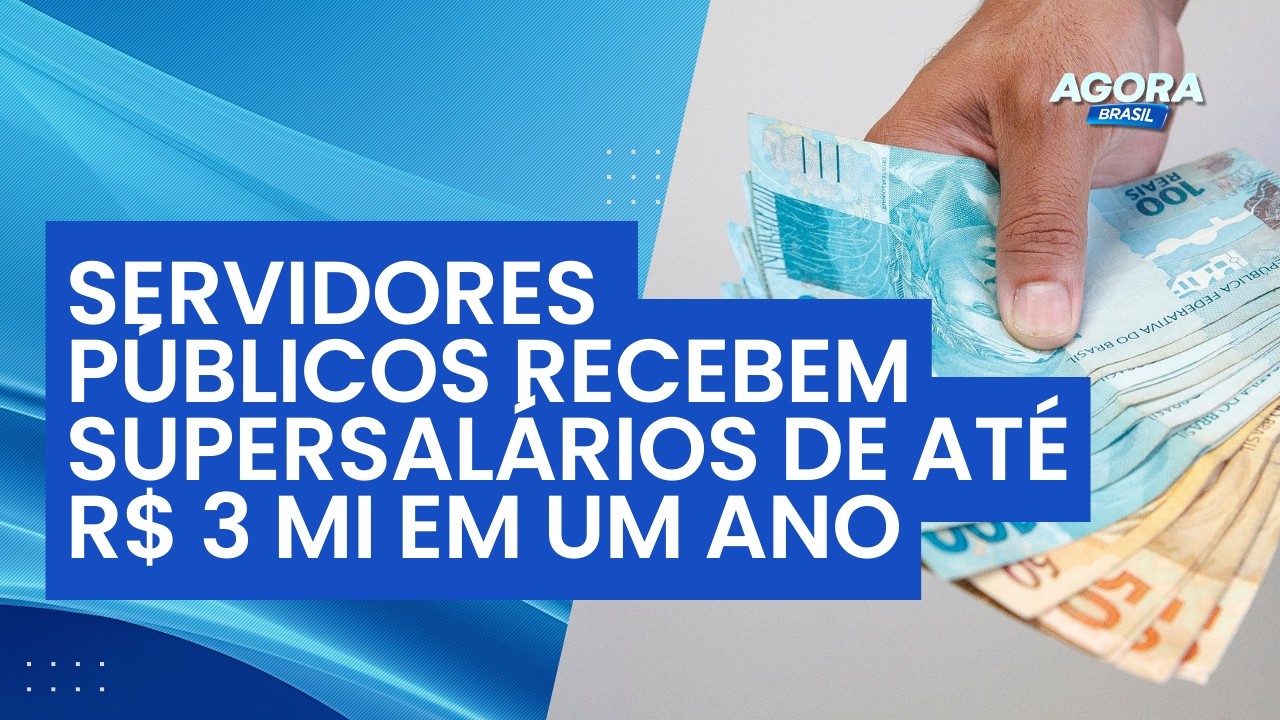 Servidores públicos recebem supersalários de até R$ 3 milhões em um ano | Agora Brasil