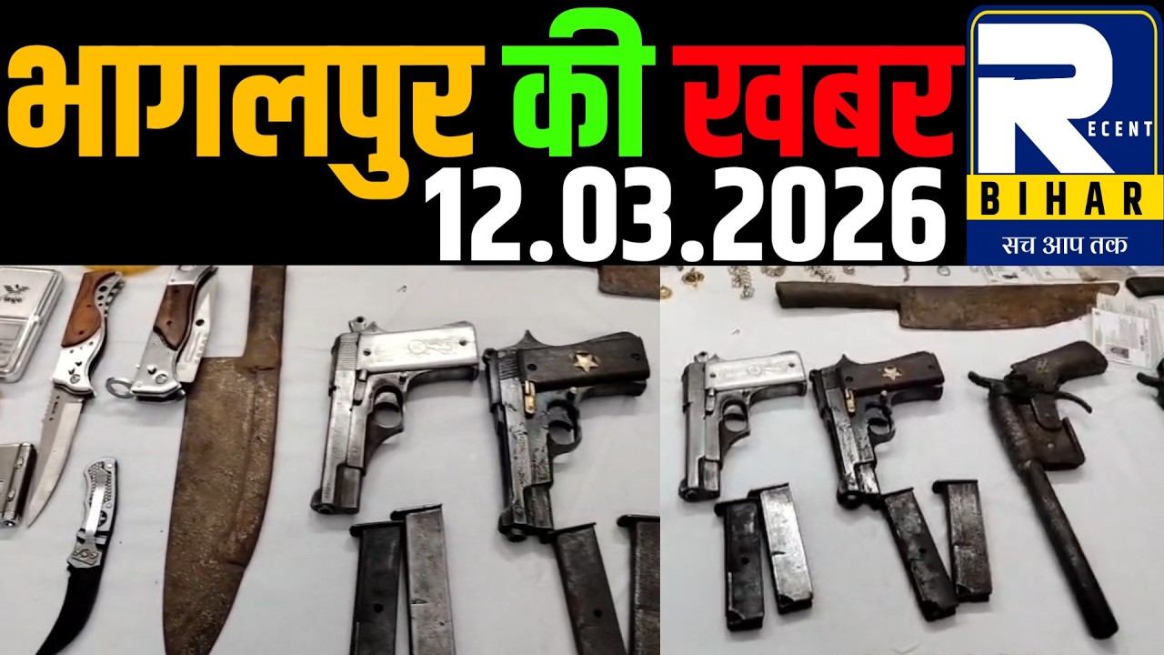 Bhagalpur News - 12 March 2026 । Bhagalpur Ki Khabren । Bhagalpur News Today । Recent Bihar ।