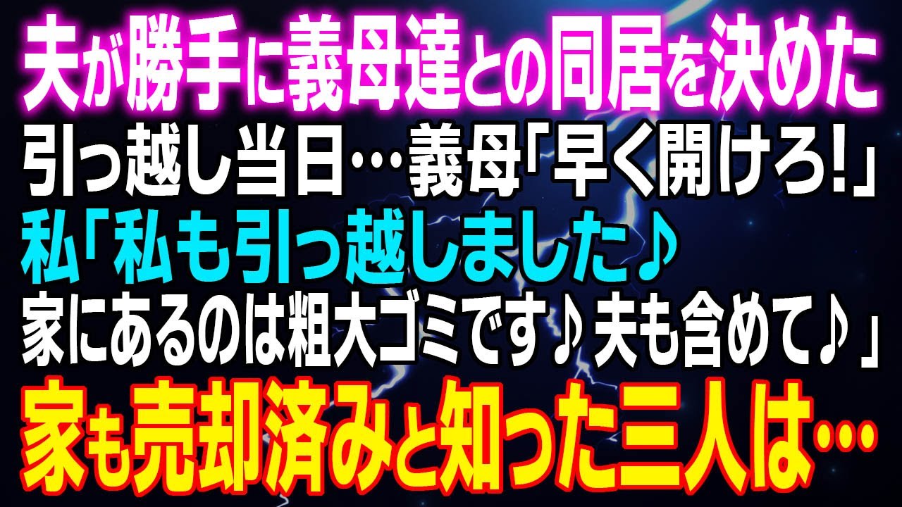 【スカッとする話】夫が勝手に義母達との同居を決めた 引っ越し当日…義母「早く開けろ！」私「私も引っ越しました♪家にあるのは粗大ゴミで♪夫も含めて♪」⇒家も売却済みと知った三人は…