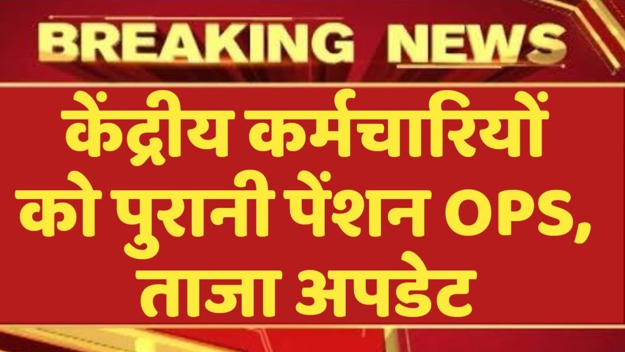 केंद्रीय कर्मचारियों को पुरानी पेंशन OPS! सरकार का बड़ा प्लान। OPS latest News Today