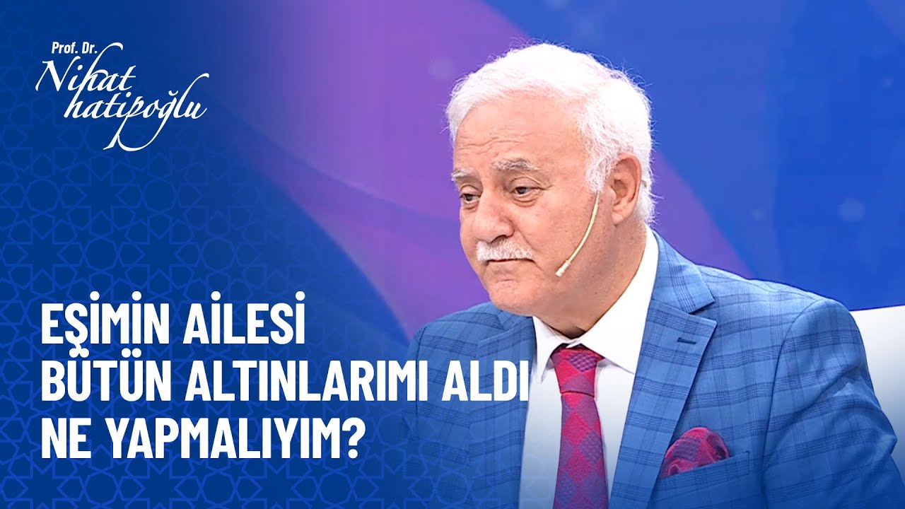 Eşimin ailesi bütün altınlarımı aldı, ne yapmalıyım? - Nihat Hatipoğlu Sorularınızı Cevaplıyor