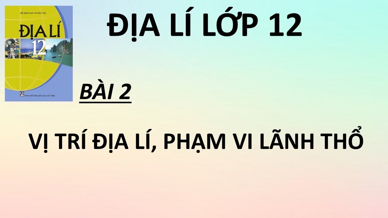 Địa lí 12 - Bài 2: Vị trí địa lí, phạm vi lãnh thổ