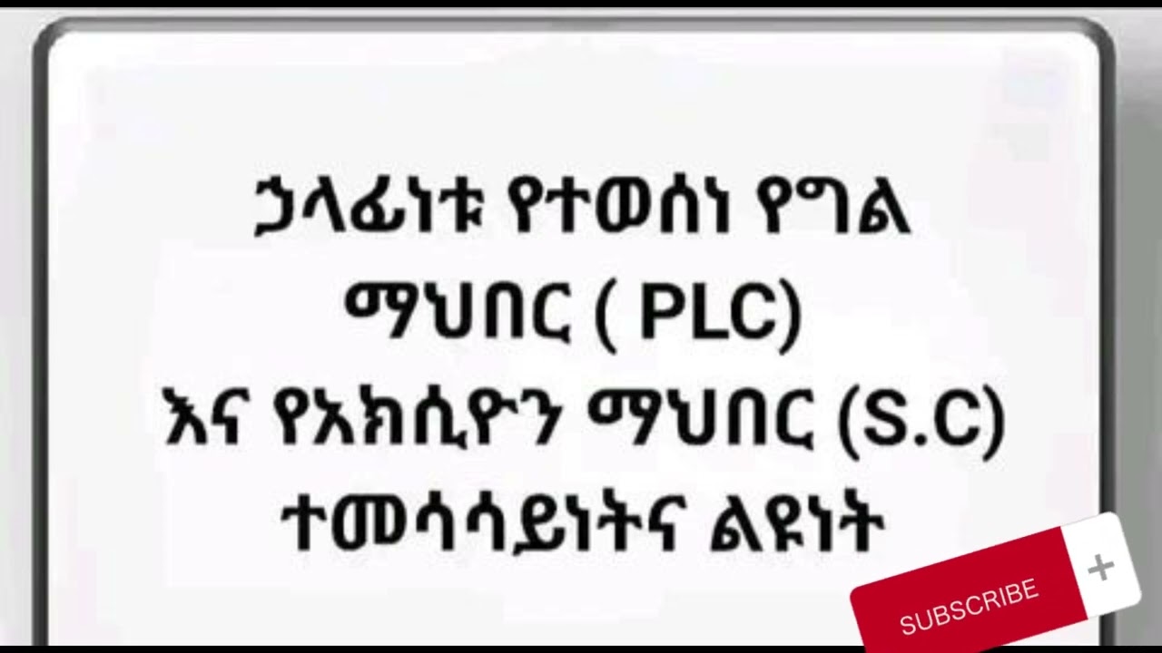 ኃላፊነቱ የተወሰነ የግል ማህበር (PLC) እና የአክሲዮን ማህበር (S.C) ተመሳሳይነትና ልዩነት