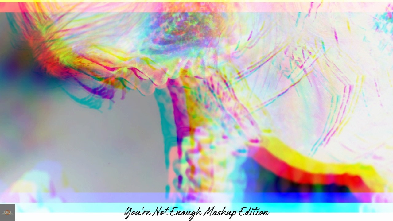 You're Not Enough Mashup Edition Part 7