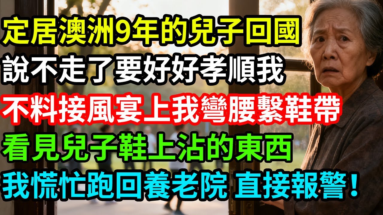 定居澳洲9年的兒子回國，說不走了要好好孝順我，不料接風宴上我彎腰繫鞋帶，看見兒子鞋上沾的東西，我慌忙跑回養老院，直接報警！
