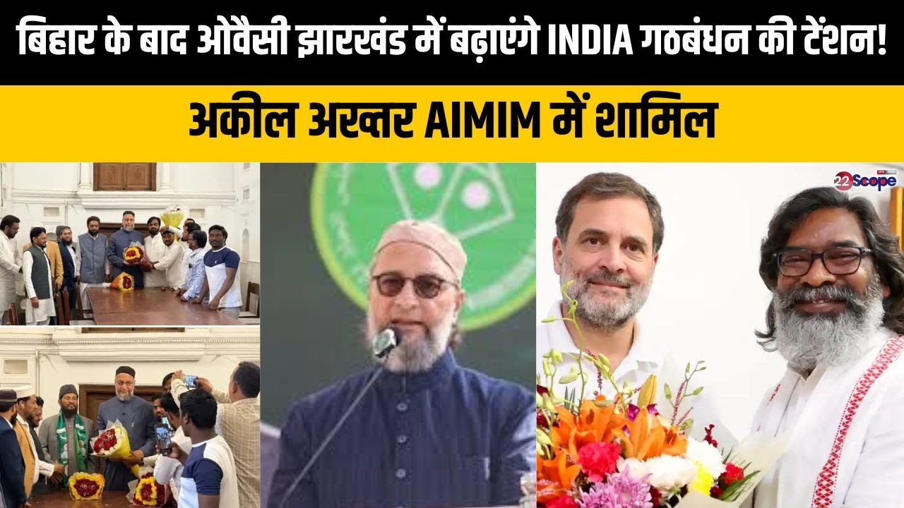 ओवैसी अब झारखंड में पैर पसारने की तैयारी में,Ex MLA अकील अख्तर के AIMIMमें शामिल होने के मायने क्या?