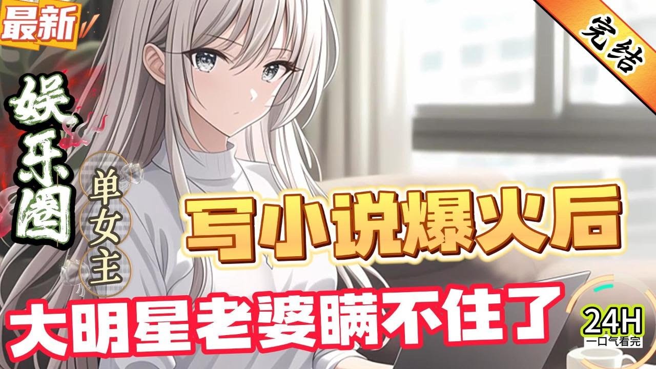 写小说爆火后，大明星老婆瞒不住了！（全文已完结）