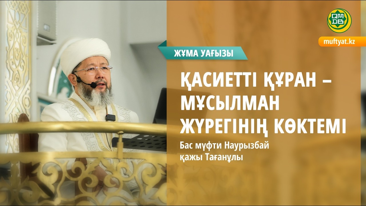 ҚАСИЕТТІ ҚҰРАН- МҰСЫЛМАН ЖҮРЕГІНІҢ КӨКТЕМІ | Жұма уағызы | Бас мүфти Наурызбай қажы Тағанұлы