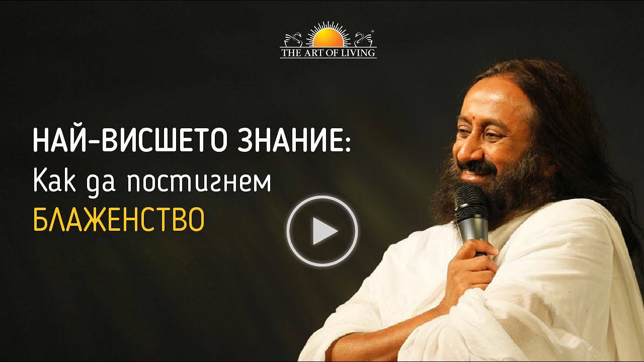 НАЙ-ВИСШЕТО ЗНАНИЕ - Как да постигнем БЛАЖЕНСТВО | Шри Шри Рави Шанкар