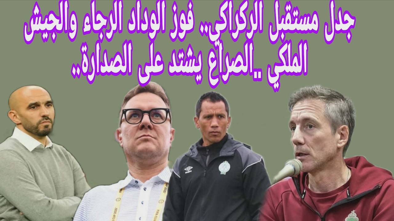 جدل مستقبل الركراكي.. فوز الوداد الرجاء والجيش الملكي ..الصراع يشتد على الصدارة.