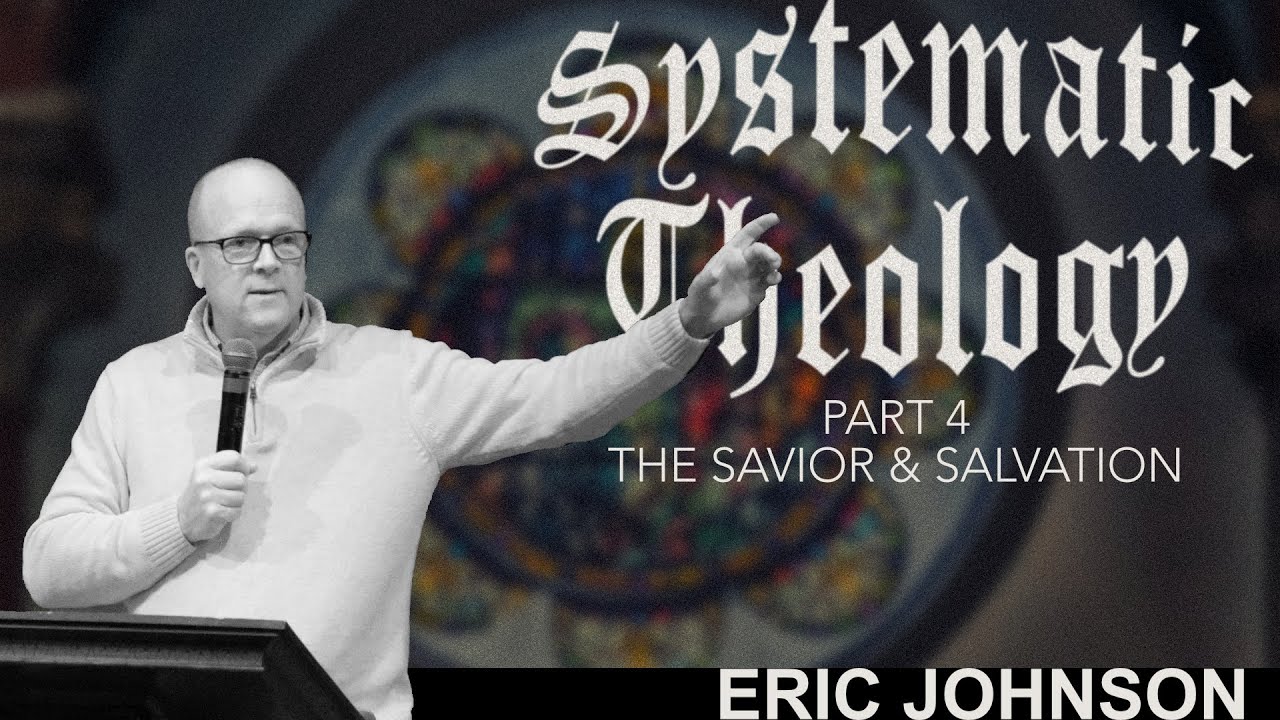 Systematic Theology- Part 4 The Savior & Salvation – Eric Johnson