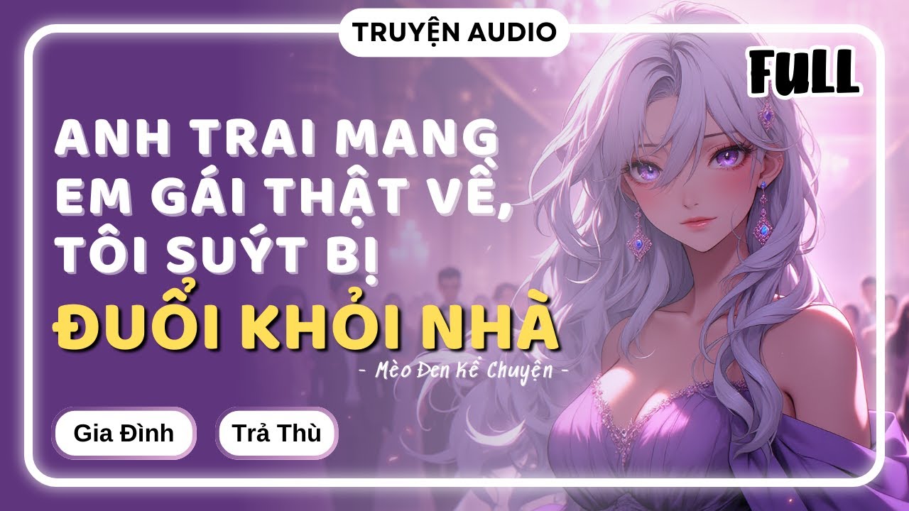 [Truyện Audio] ANH TRAI MANG EM GÁI THẬT VỀ, TÔI SUÝT BỊ ĐUỔI KHỎI NHÀ  || Mèo Đen Kể Chuyện