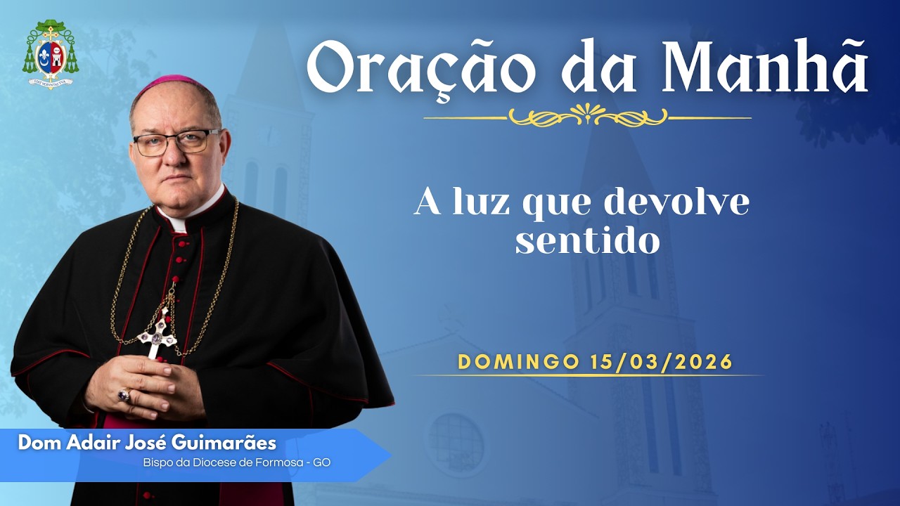 ORAÇÃO DA MANHÃ | A luz que devolve sentido - 15/03/2026