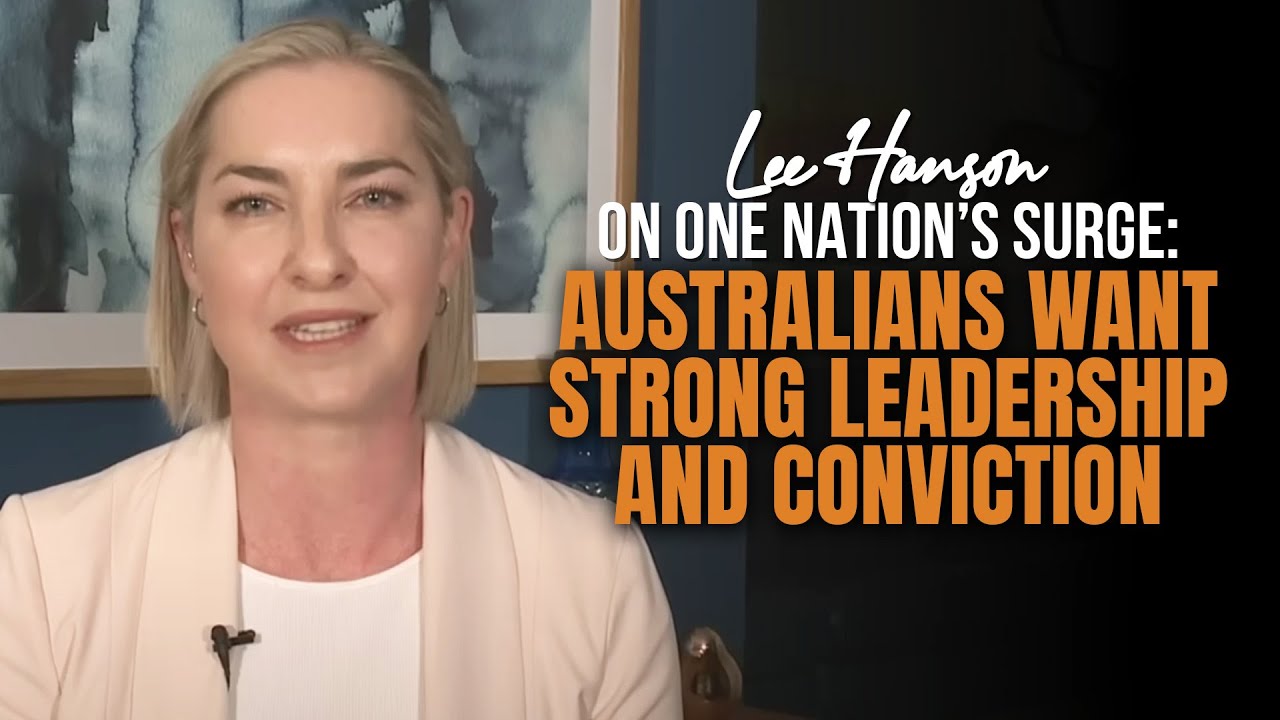 Lee Hanson on One Nation&rsquo;s Surge: Australians Want Strong Leadership and Conviction