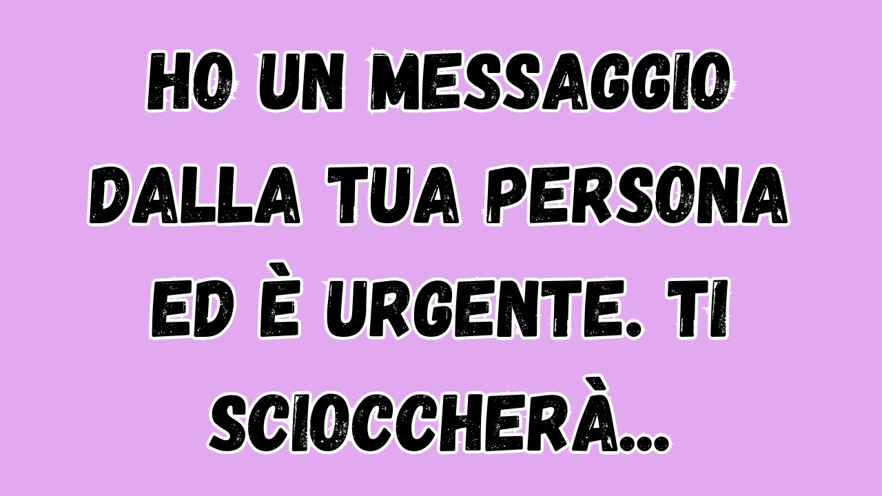 Ho un messaggio dalla tua persona ed è urgente. ti scioccherà.