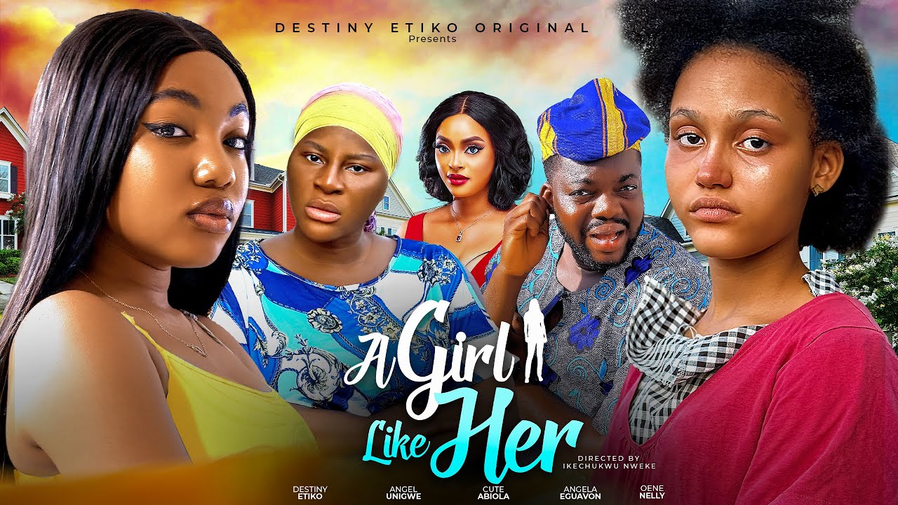 A GIRL LIKE HER - DESTINY ETIKO, ANGEL UNIGWE, CUTE ABIOLA, ANGELA EGUAVON, OENE NELLY - NEW MOVIE