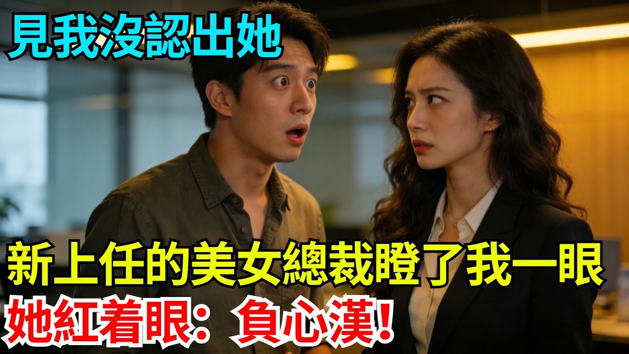 見我沒認出她，新上任的美女總裁瞪了我一眼，她紅着眼：負心漢！【奇人社會誌】#完結爽文#職場故事#情感故事#總裁小說#女总裁系列#先婚后爱