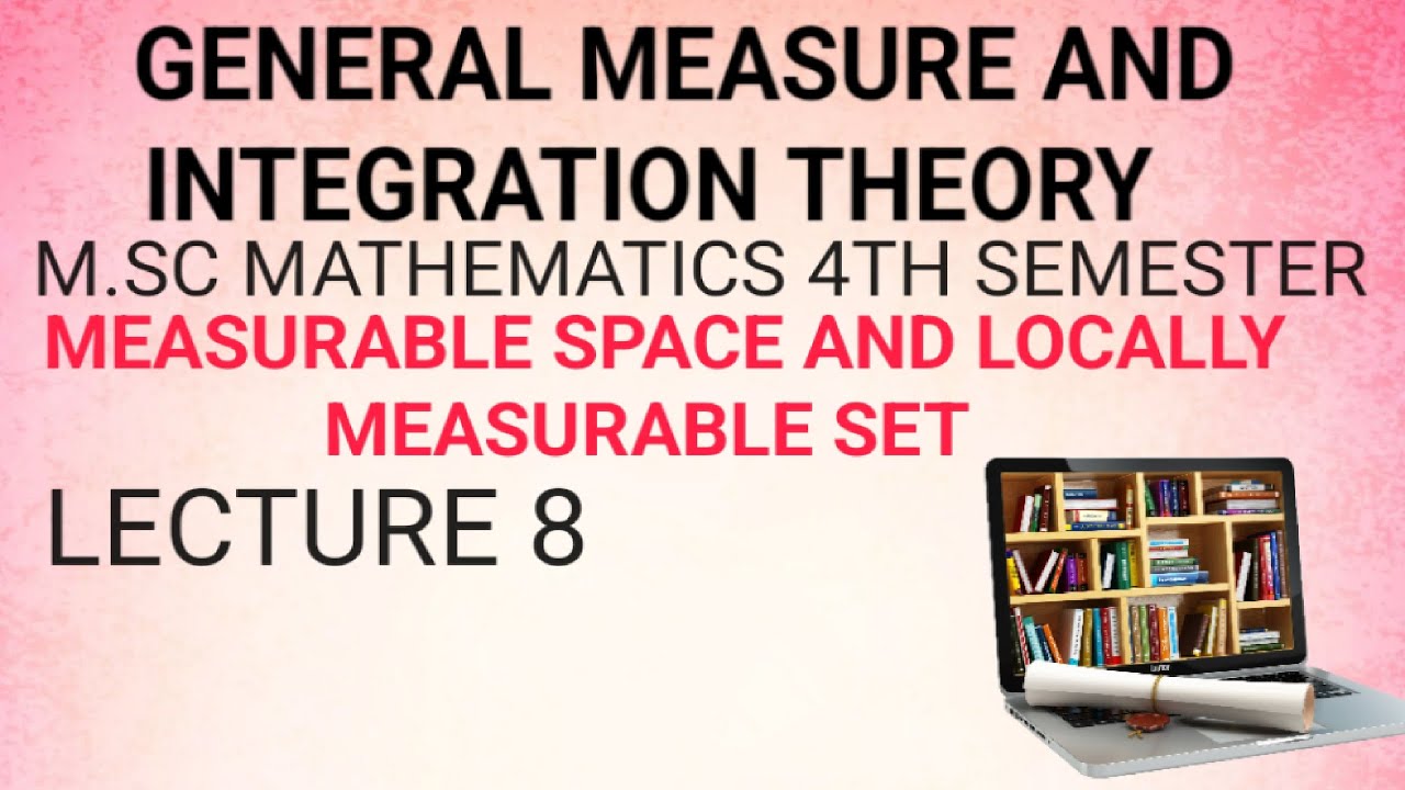 M.SC MATHEMATICS (GENERAL MEASURE AND INTEGRATION THEORY)MEASURABLE SPACE (LECTURE 8)