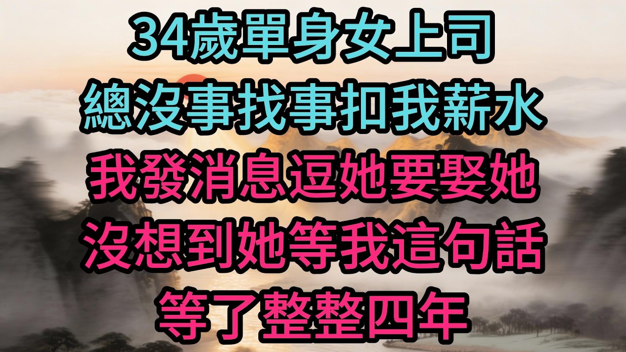 34歲單身女上司總沒事找事扣我薪水，我發消息逗她要娶她，沒想到她等我這句話等了整整四年