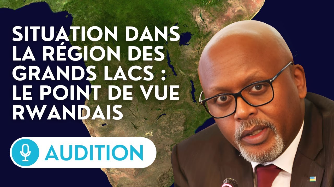 🔴 Audition de l’ambassadeur du Rwanda en France sur la situation dans la région des grands lacs