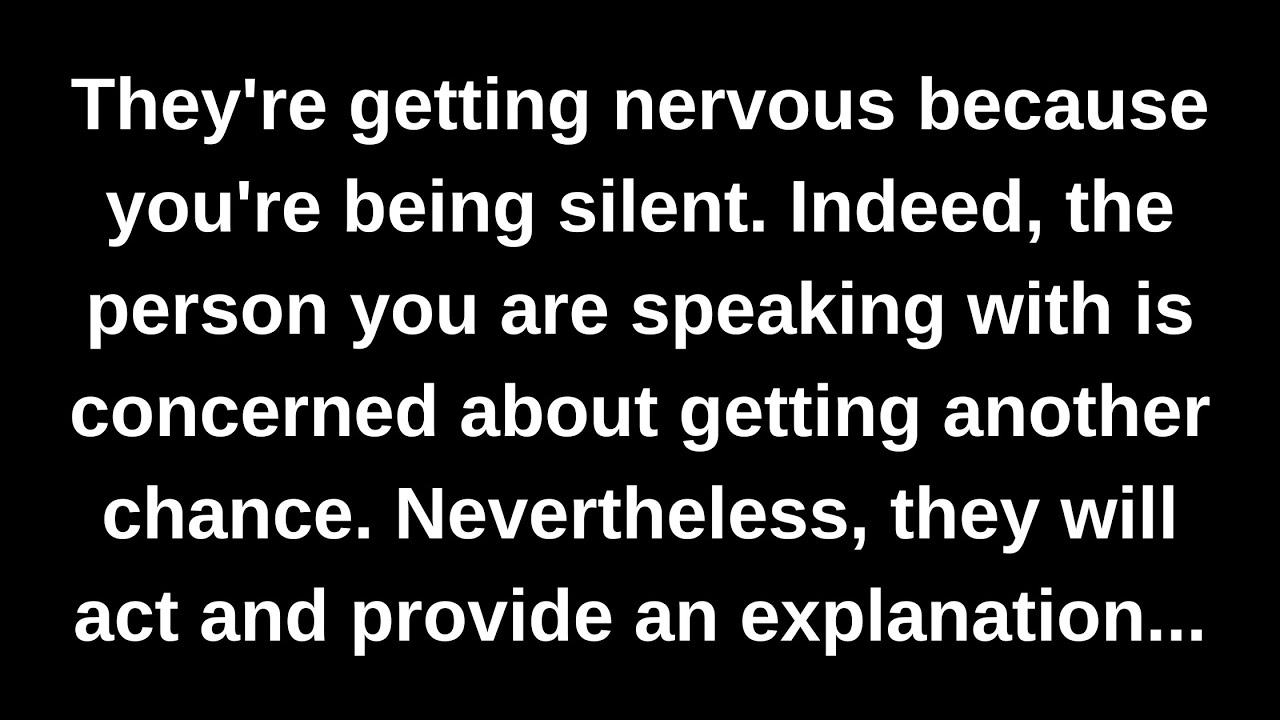 They're getting nervous because you're being silent. Indeed, the person you are speaking with is...