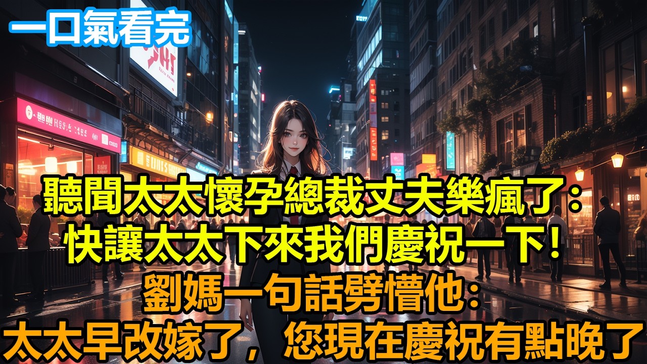 聽聞太太懷孕總裁丈夫樂瘋了：快讓太太下來我們慶祝一下！劉媽一句話劈懵他：太太早改嫁了，您現在慶祝有點晚了