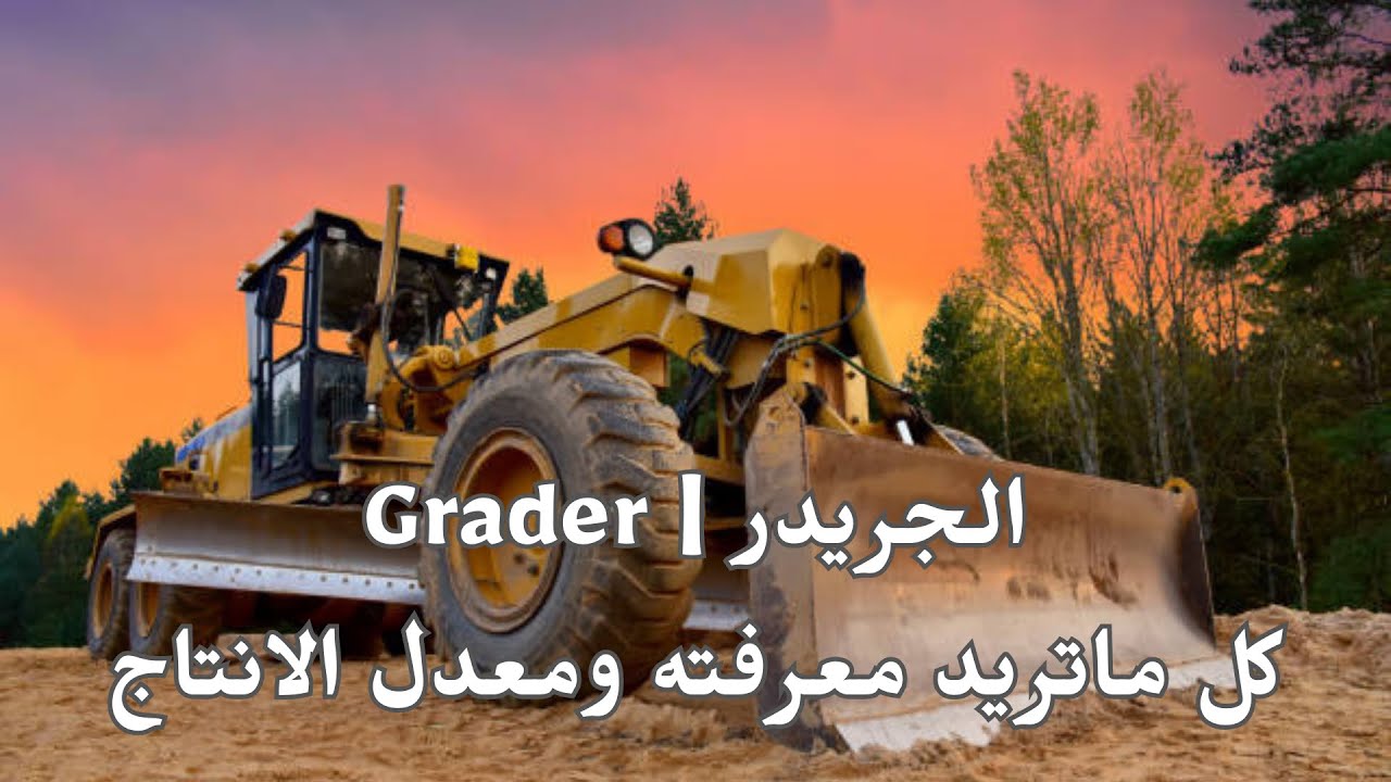 كل ما تريد معرفته عن الجريدر ومعدل انتاجه | The Grader and it’s details and production