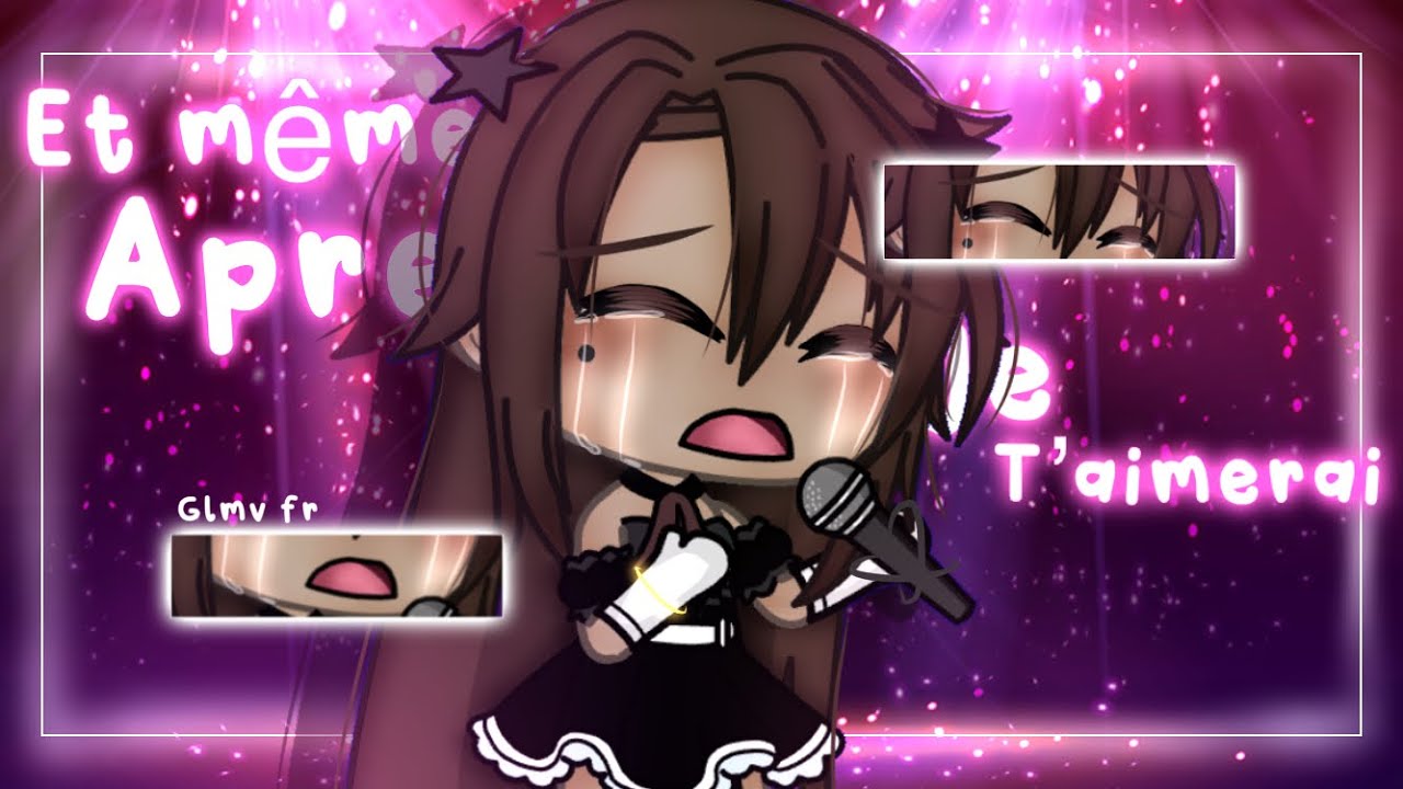 Et même après je t’aimerai Glmv fr gacha life