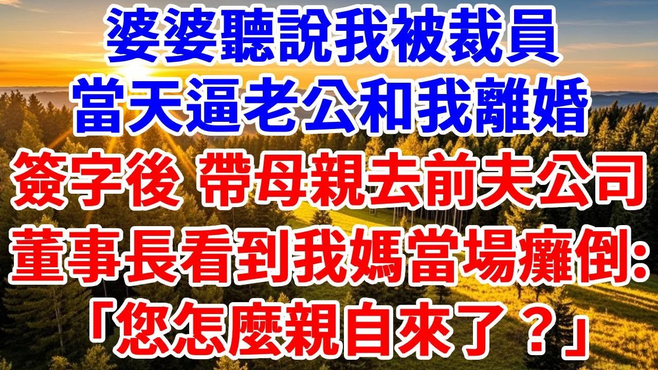 婆婆聽說我被裁員，當天逼老公和我離婚，我簽字後帶母親去前夫公司，董事長看到我媽當場癱倒：「您怎麼親自來了？」#思妤說故事#為人處世#生活經驗#情感故事#晚年哲理#說故事#完結文#原創故事