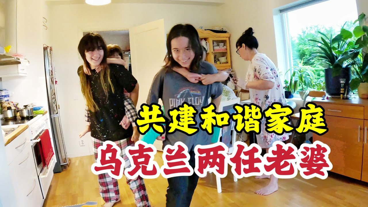 乌克兰两任老婆互帮互助，共创和谐家庭！乌克兰前妻正式出镜。
