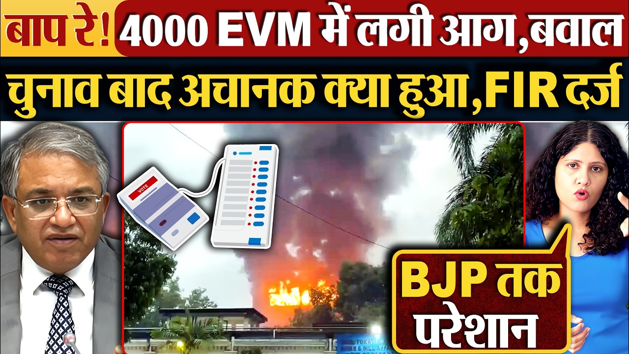 बाप रे! 4000 EVM में लगी आग,बवाल | Election बाद अचानक क्या हुआ,FIR दर्ज