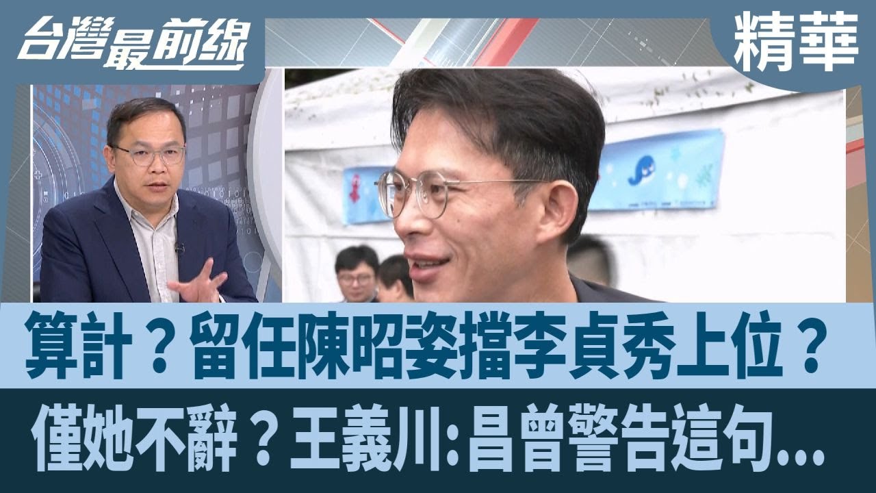 算計？留任陳昭姿擋李貞秀上位？ 僅她不辭？王義川:昌曾警告這句...【台灣最前線 精華】2026.01.07