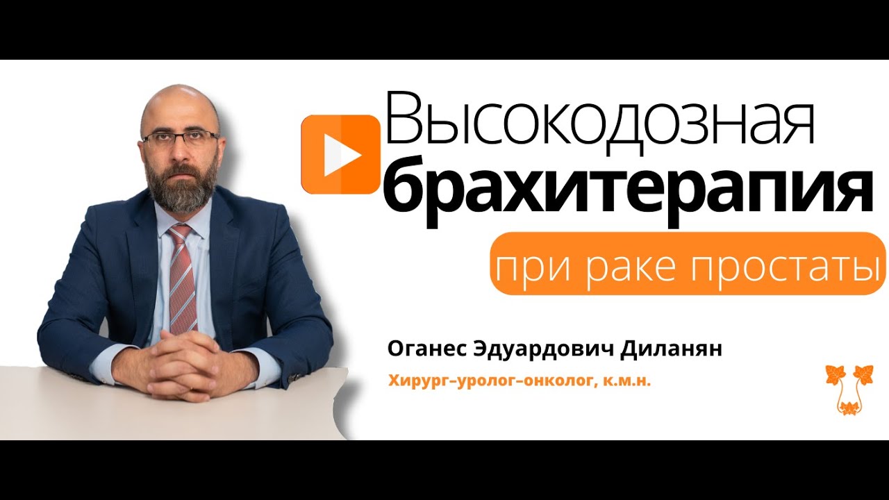 РАК ПРОСТАТЫ: Высокодозная брахитерапия | ОГАНЕС ДИЛАНЯН О ЩАДЯЩЕМ МЕТОДЕ ЛЕЧЕНИЯ РАКА ПРОСТАТЫ