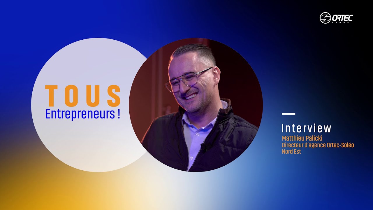 Tous Entrepreneurs ! Matthieu Palicki, Directeur d’agence Ortec-Soléo Nord-Est