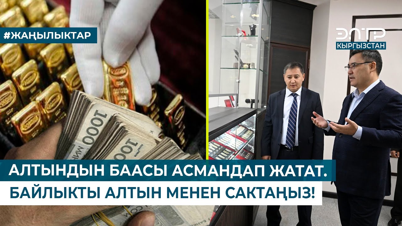 АЛТЫНДЫН БААСЫ АСМАНДАП ЖАТАТ. БАЙЛЫКТЫ АЛТЫН МЕНЕН САКТАҢЫЗ!