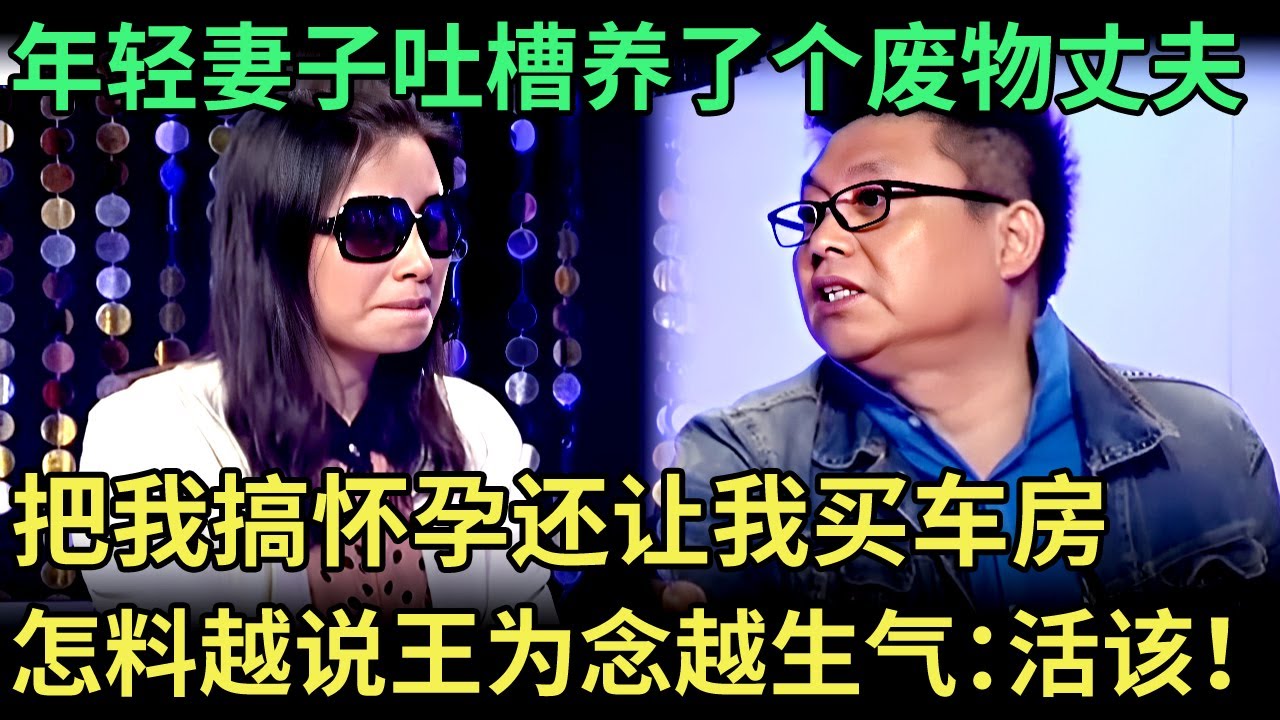 年轻妻子吐槽养了个废物丈夫，把我搞怀孕还让我买车房，怎料妻子越说王为念却越生气：你活该！【王芳王为念调解】