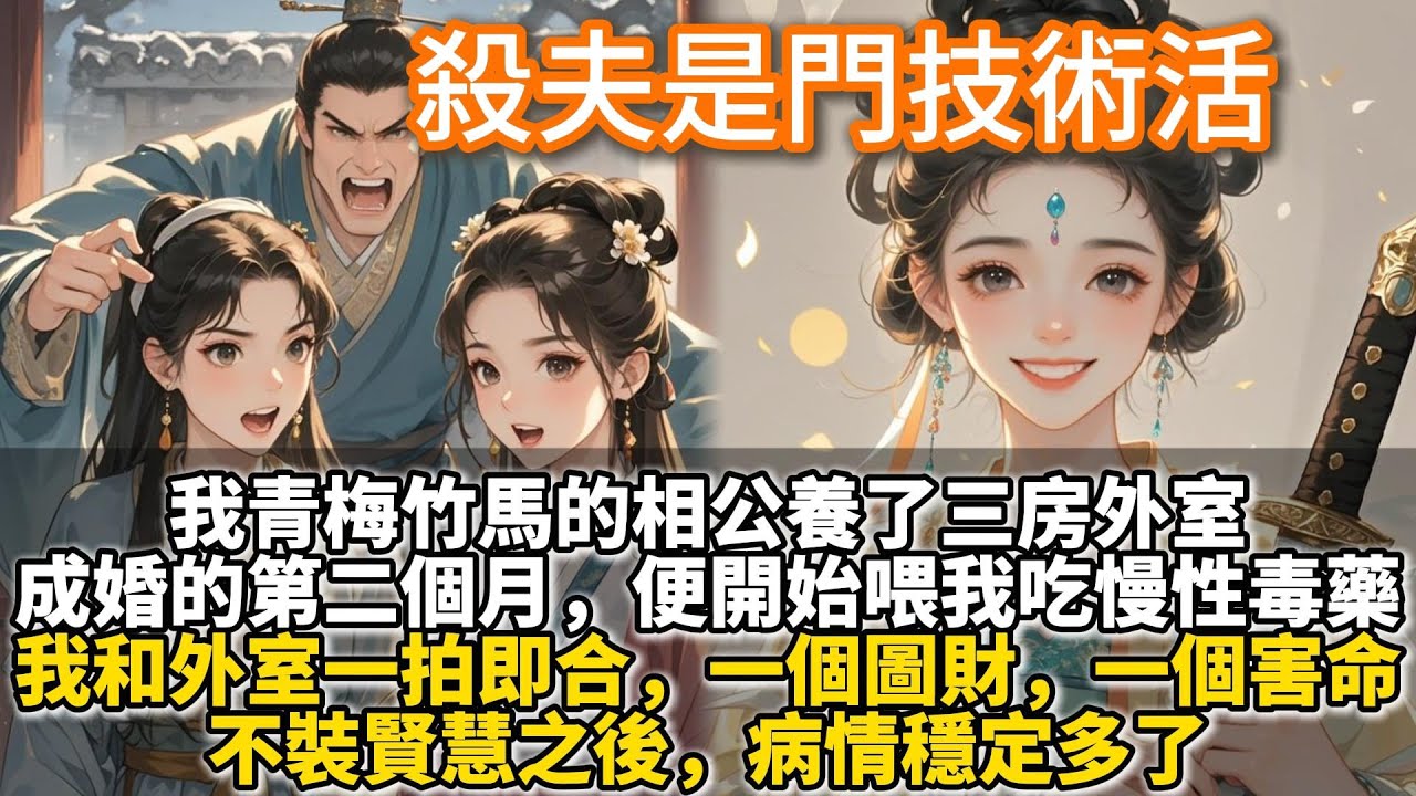完結反套路爽文：殺夫是門技術活。我青梅竹馬的相公養了三房外室。和我成婚的第二個月，便開始喂我吃慢性毒藥。我和外室一拍即合，一個圖財，一個害命。不裝賢慧之後，病情穩定多了。