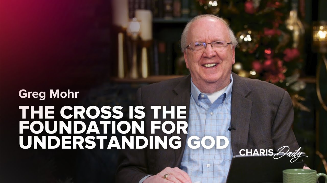 The Cross Is the Foundation for Understanding God - Greg Mohr - ﻿Charis Daily - Season 4 Ep. 7