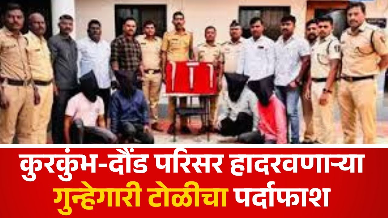कुरकुंभ-दौंड परिसर हादरवणाऱ्या गुन्हेगारी टोळीचा पर्दाफाश.