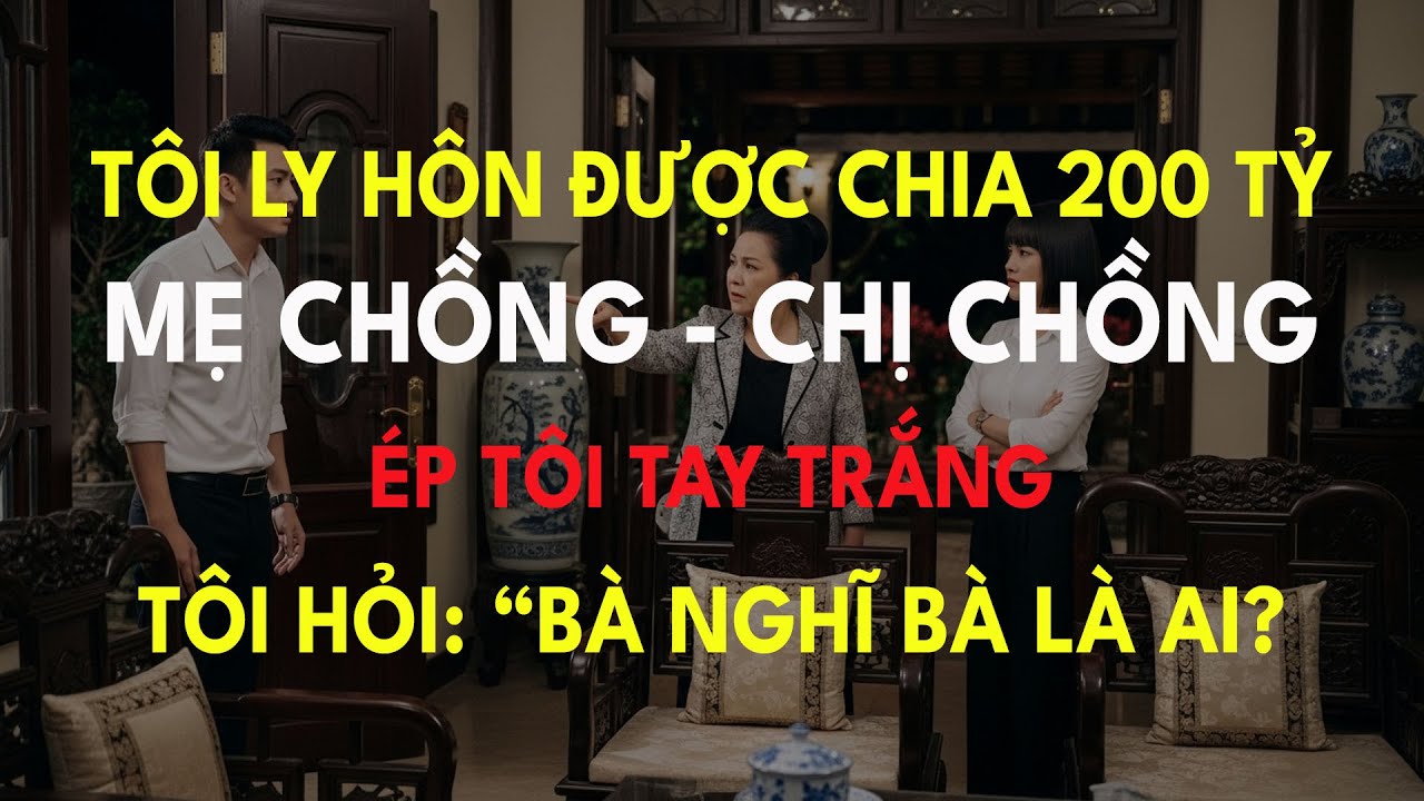 Biết tin tôi ly hôn được chia 200 tỷ, Mẹ Chồng - Chị Chồng ép tôi tay trắng, tôi hỏi: “Bà nghĩ
