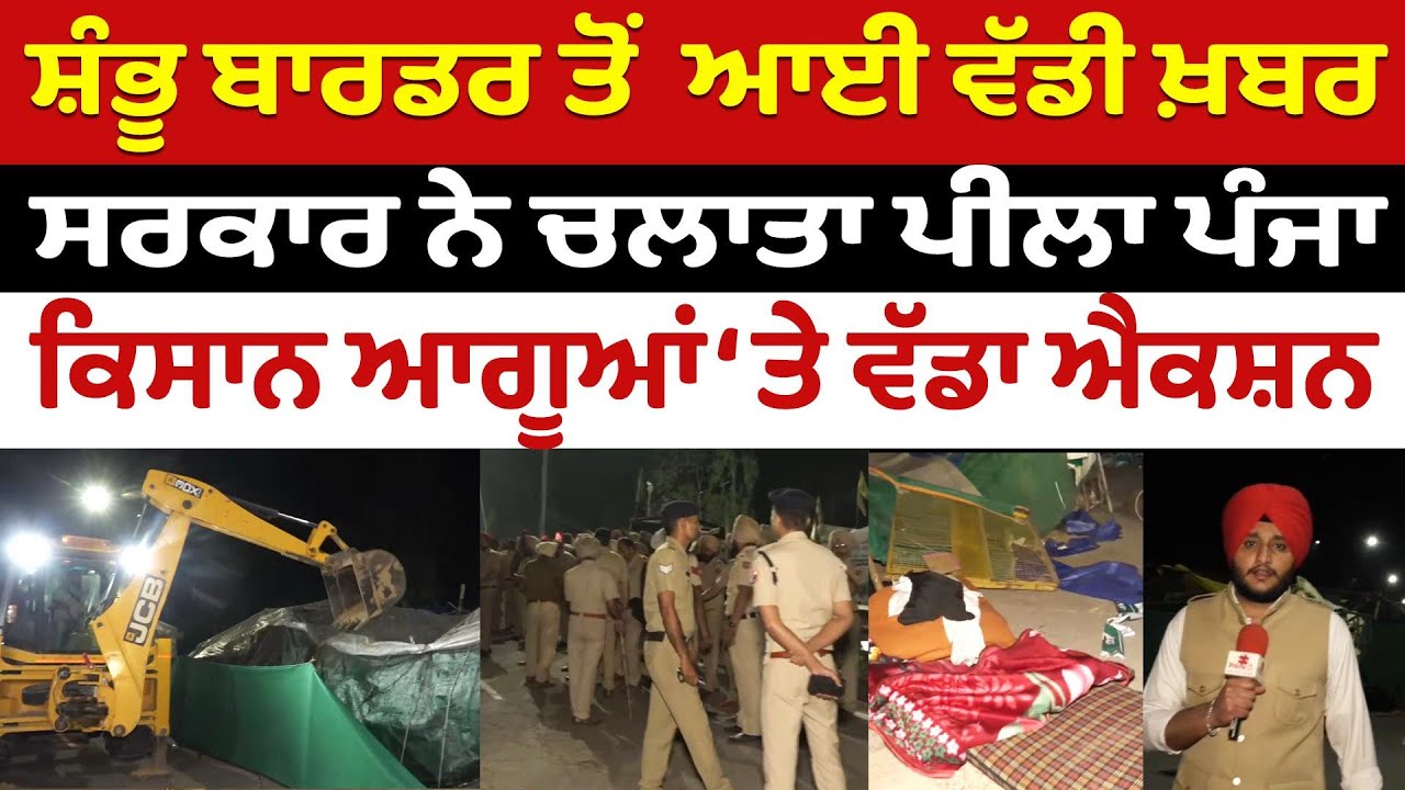 ਸ਼ੰਭੂ ਬਾਰਡਰ ਤੋਂ  ਆਈ ਵੱਡੀ ਖ਼ਬਰ-ਸਰਕਾਰ ਨੇ ਚਲਾਤਾ ਪੀਲਾ ਪੰਜਾ, ਕਿਸਾਨ ਆਗੂਆਂ ‘ਤੇ ਵੱਡਾ ਐਕਸ਼ਨ
