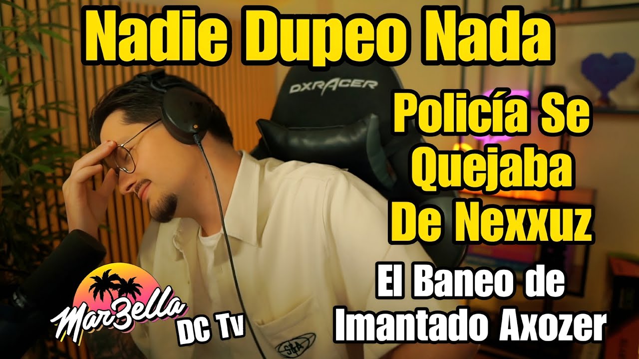 DESS NADIE DUPEO NADA, POLICIA se QUEJABA de NEXXUZ, el Baneo De Imantado Axozer Marbella 3 
